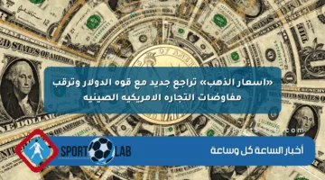 «أسعار الذهب» تراجع جديد مع قوة الدولار وترقب مفاوضات التجارة الأمريكية الصينية
